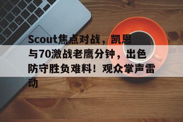 Scout焦点对战，凯恩与70激战老鹰分钟，出色防守胜负难料！观众掌声雷动的简单介绍